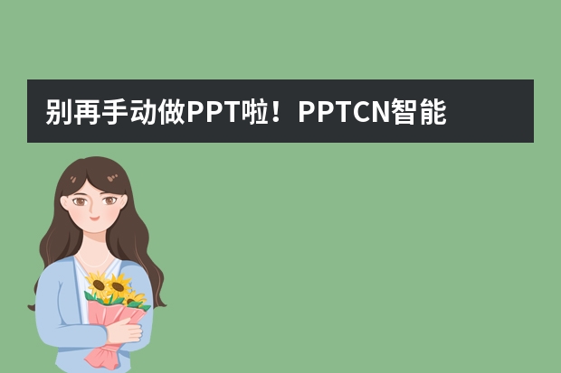 別再手動做PPT啦！PPT.CN智能生成秘籍，5分鐘出稿?