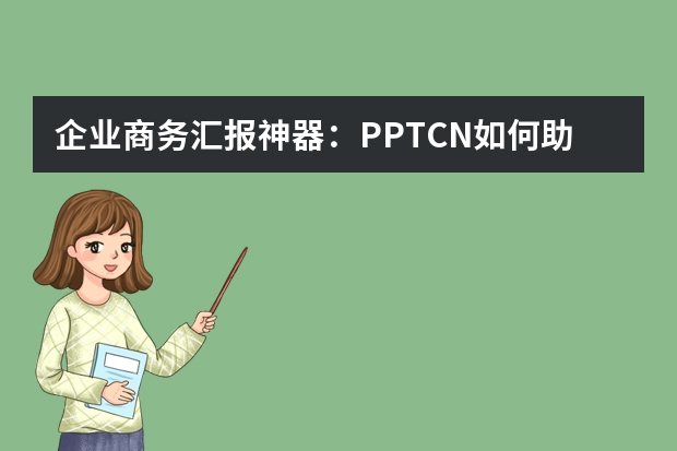 企業(yè)商務(wù)匯報神器：PPT.CN如何助力提案成功率提升50%?