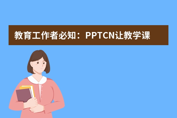 教育工作者必知：PPT.CN讓教學(xué)課件制作變得輕松有趣?