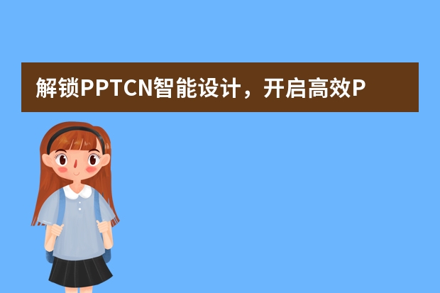 解鎖PPT.CN智能設(shè)計，開啟高效PPT創(chuàng)作時代