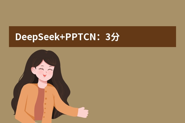 DeepSeek+PPT.CN：3分鐘生成專業(yè)PPT的工具推薦