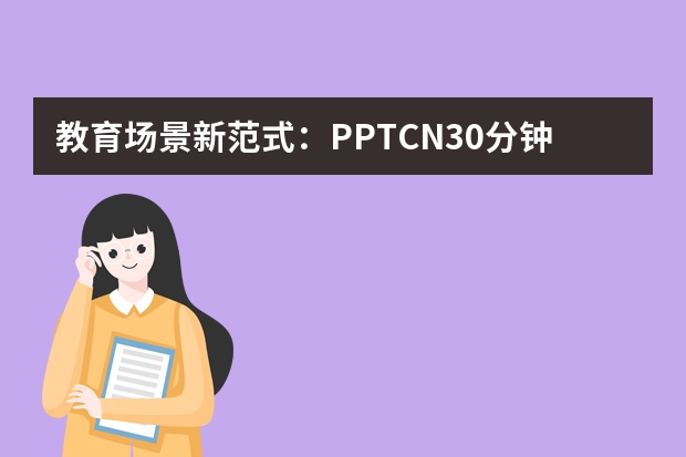 教育場景新范式：PPT.CN30分鐘搞定教學(xué)PPT的秘訣