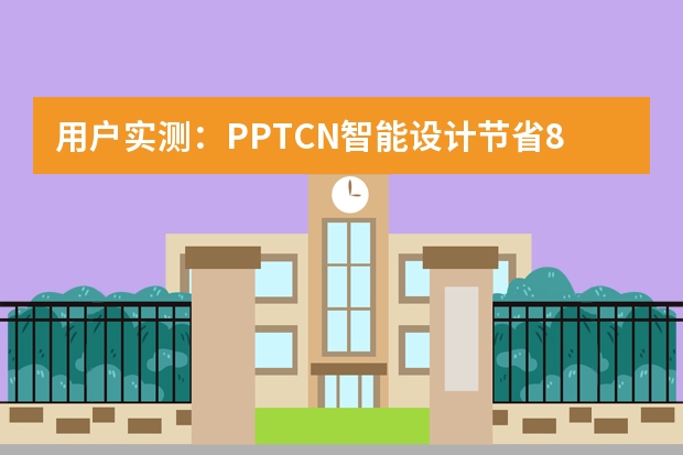 用戶實(shí)測：PPT.CN智能設(shè)計節(jié)省80%制作時間