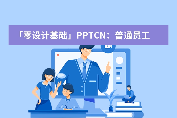 「零設(shè)計(jì)基礎(chǔ)」PPT.CN：普通員工3天逆襲成演示高手