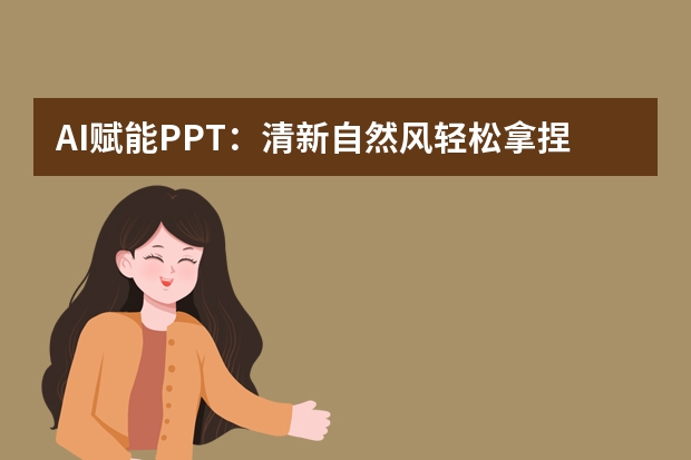 AI賦能PPT：清新自然風(fēng)輕松拿捏，超詳細(xì)教程來咯