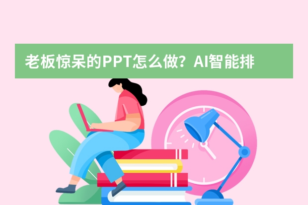 老板驚呆的PPT怎么做？AI智能排版黑科技實測