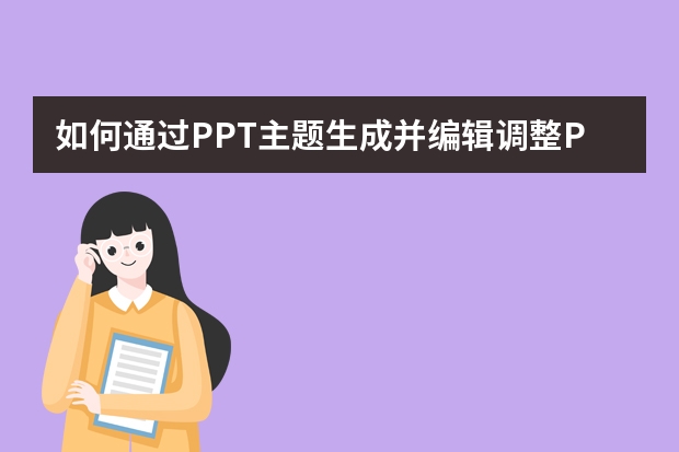 如何通過(guò)PPT主題生成并編輯調(diào)整PPT內(nèi)容