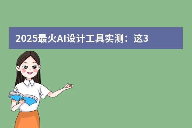 2025最火AI設(shè)計工具實測：這3款做PPT效率翻倍！