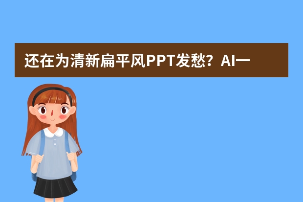 還在為清新扁平風(fēng)PPT發(fā)愁？AI一鍵搞定！