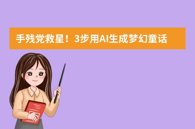 手殘黨救星！3步用AI生成夢幻童話風(fēng)PPT，模板直接套用