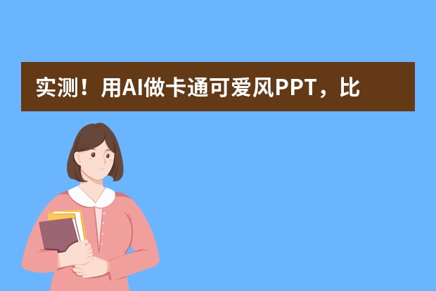 實(shí)測！用AI做卡通可愛風(fēng)PPT，比傳統(tǒng)方法快10倍！