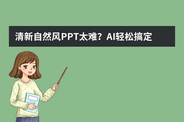 清新自然風PPT太難？AI輕松搞定，新手也能秒變高手
