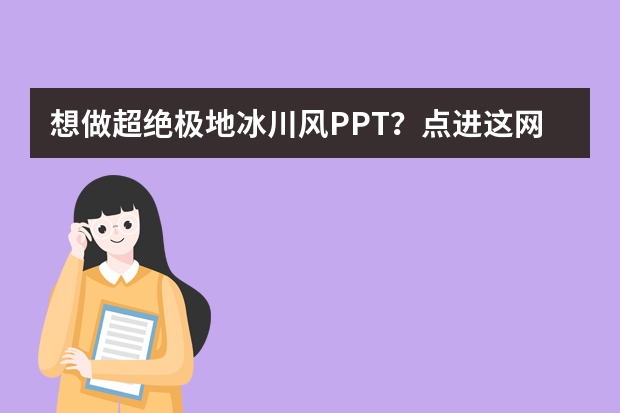 想做超絕極地冰川風(fēng)PPT？點進(jìn)這網(wǎng)站就夠了！