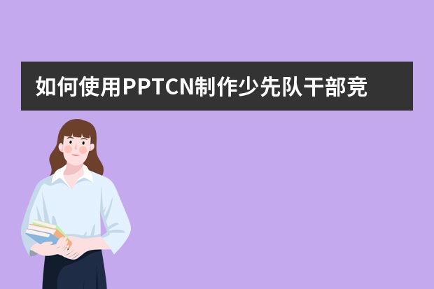 如何使用PPT.CN制作少先隊(duì)干部競(jìng)選PPT！