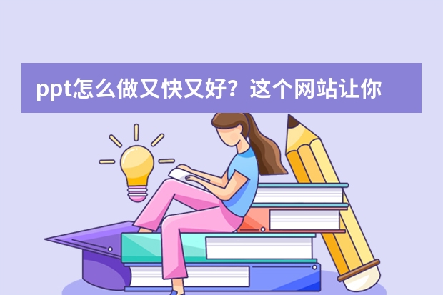ppt怎么做又快又好？這個(gè)網(wǎng)站讓你效率翻倍