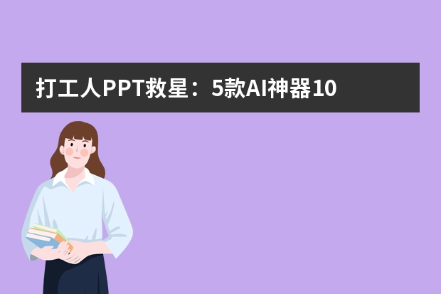 打工人PPT救星：5款A(yù)I神器10分鐘搞定高質(zhì)量演示文稿